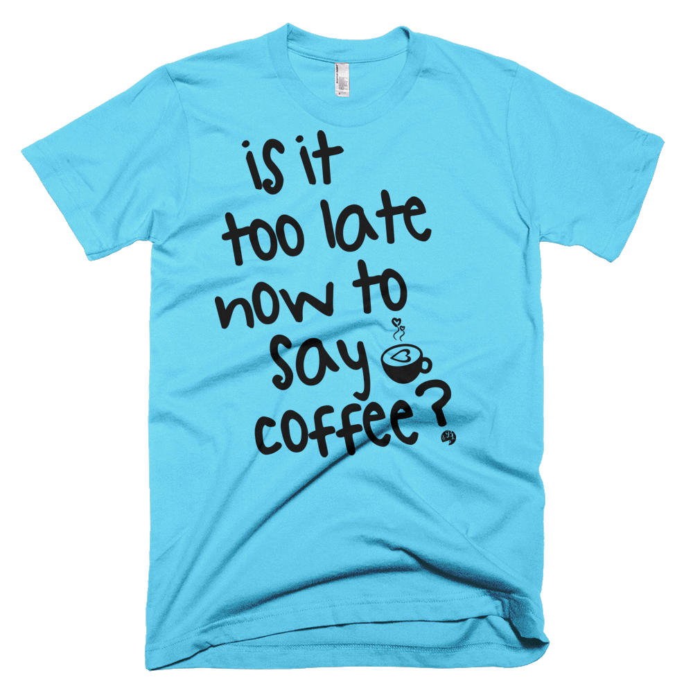 Shirts - Is It Too Late Now To Say Coffee Tee