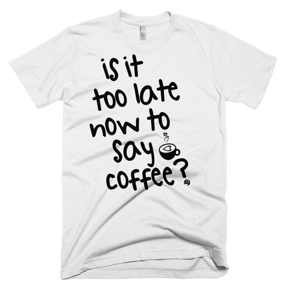 Shirts - Is It Too Late Now To Say Coffee Tee
